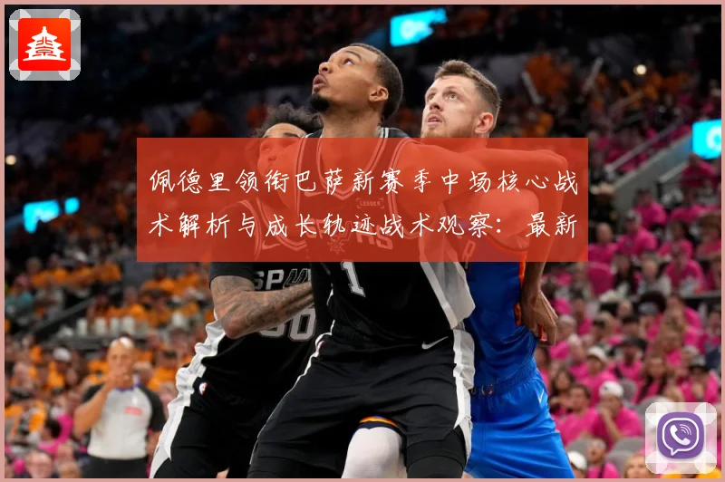 佩德里领衔巴萨新赛季中场核心战术解析与成长轨迹战术观察：最新赛事动态与深度分析