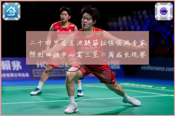 二十四岁后五次腿筋拉伤伤病专家预测回归中心需三至六周成长观察：最新赛事动态与深度分析