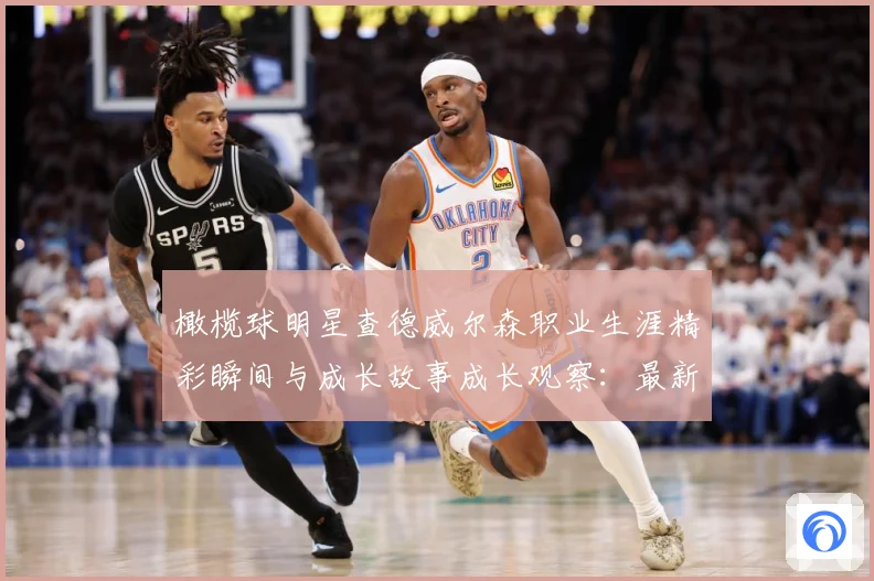 橄榄球明星查德威尔森职业生涯精彩瞬间与成长故事成长观察：最新赛事动态与深度分析