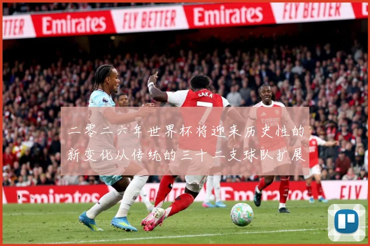 二零二六年世界杯将迎来历史性的新变化从传统的三十二支球队扩展数据研判：最新赛事动态与深度分析