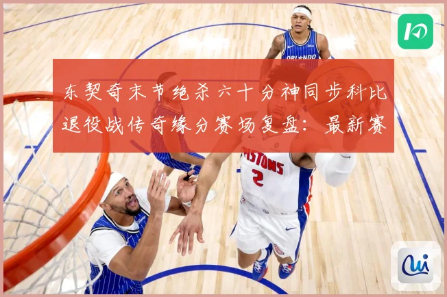 东契奇末节绝杀六十分神同步科比退役战传奇缘分赛场复盘：最新赛事动态与深度分析