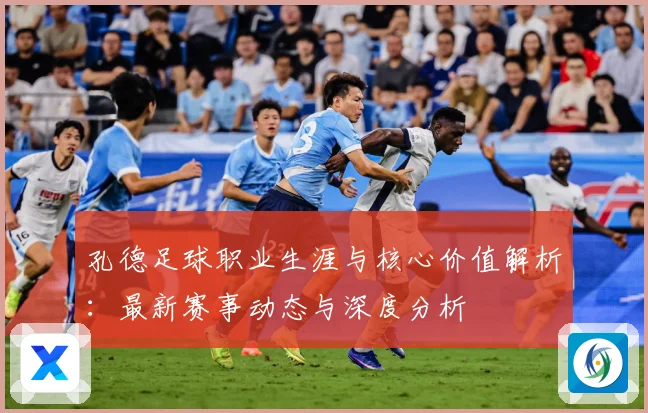 孔德足球职业生涯与核心价值解析：最新赛事动态与深度分析