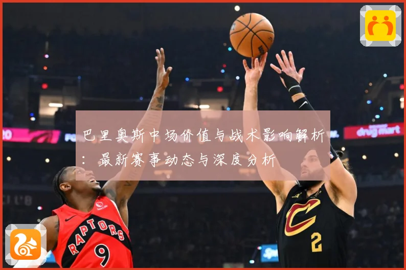 巴里奥斯中场价值与战术影响解析：最新赛事动态与深度分析