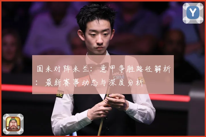 国米对阵米兰：意甲争胜路径解析：最新赛事动态与深度分析