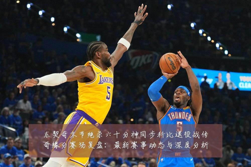 东契奇末节绝杀六十分神同步科比退役战传奇缘分赛场复盘：最新赛事动态与深度分析
