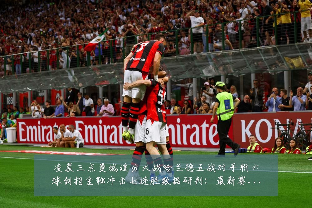 凌晨三点曼城追分大战哈兰德五战对手斩六球剑指金靴冲击七连胜数据研判：最新赛事动态与深度分析