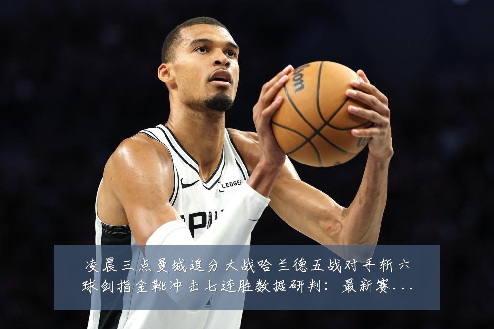 凌晨三点曼城追分大战哈兰德五战对手斩六球剑指金靴冲击七连胜数据研判：最新赛事动态与深度分析