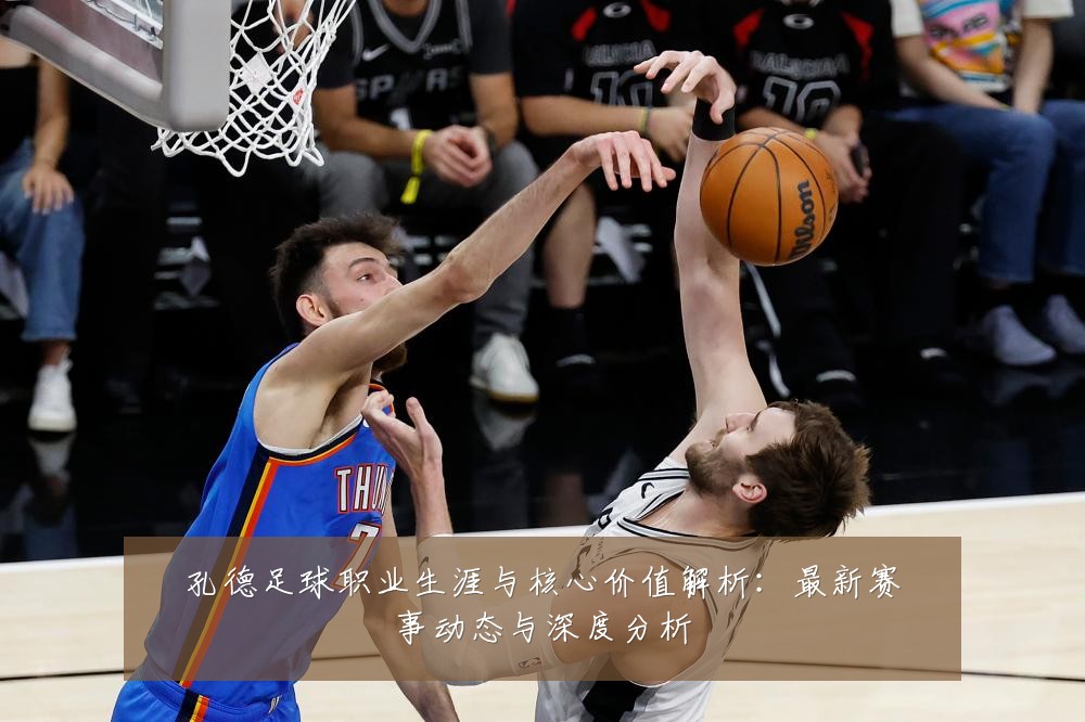 孔德足球职业生涯与核心价值解析：最新赛事动态与深度分析