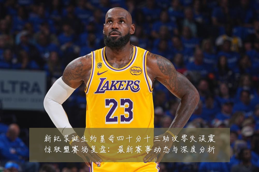 新纪录诞生约基奇四十分十三助攻零失误震惊联盟赛场复盘：最新赛事动态与深度分析