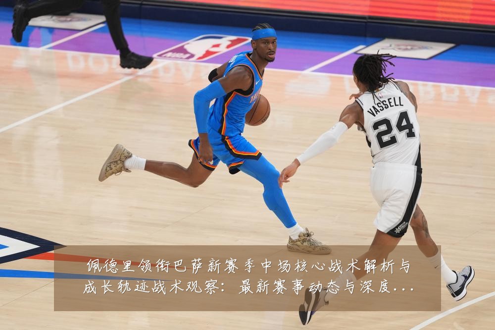 佩德里领衔巴萨新赛季中场核心战术解析与成长轨迹战术观察：最新赛事动态与深度分析