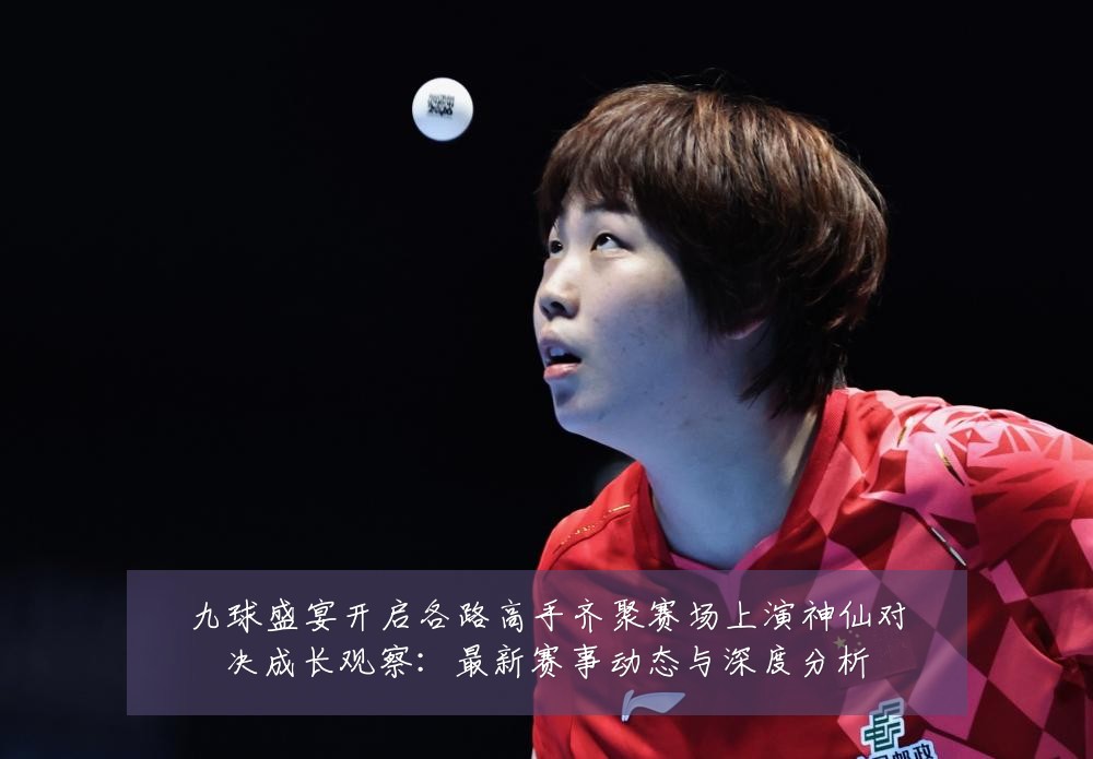 九球盛宴开启各路高手齐聚赛场上演神仙对决成长观察：最新赛事动态与深度分析