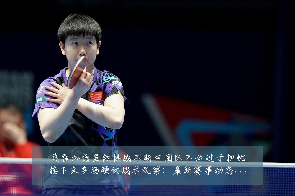 莫雷加德虽然挑战不断中国队不必过于担忧接下来多场硬仗战术观察：最新赛事动态与深度分析